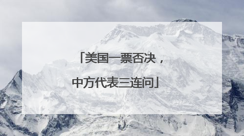 美国一票否决，中方代表三连问