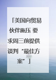 美国向贸易伙伴施压 要求周三前提供谈判“最佳方案”