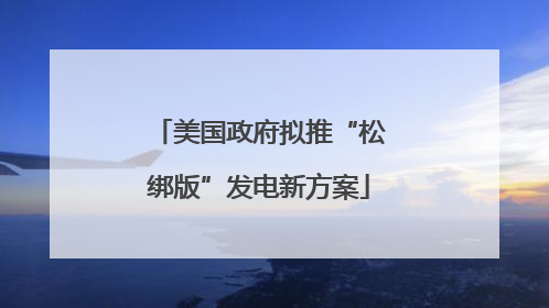 美国政府拟推“松绑版”发电新方案