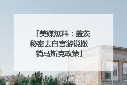 美媒爆料：盖茨秘密去白宫游说撤销马斯克政策
