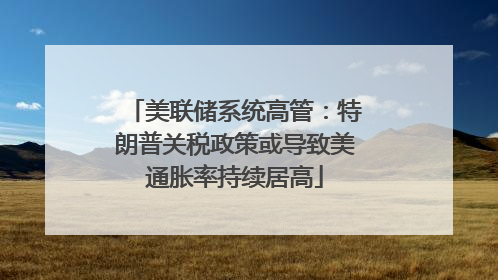 美联储系统高管：特朗普关税政策或导致美通胀率持续居高