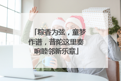 粽香为弦，童梦作谱，普陀这里奏响睦邻新乐章