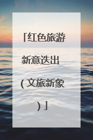 红色旅游 新意迭出（文旅新象）