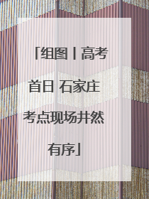 组图丨高考首日 石家庄考点现场井然有序