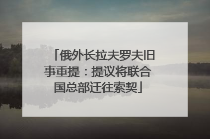 俄外长拉夫罗夫旧事重提：提议将联合国总部迁往索契