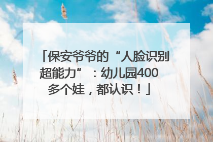 保安爷爷的“人脸识别超能力”：幼儿园400多个娃，都认识！