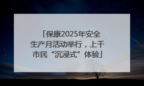 保康2025年安全生产月活动举行，上千市民“沉浸式”体验