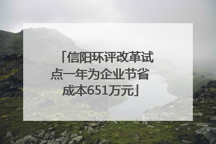 信阳环评改革试点一年为企业节省成本651万元