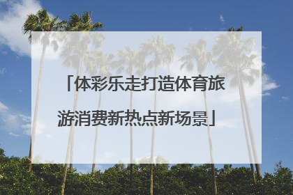 体彩乐走打造体育旅游消费新热点新场景