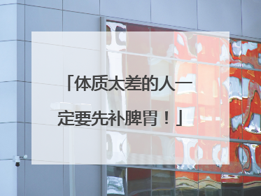 体质太差的人一定要先补脾胃！