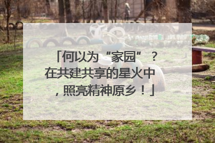 何以为“家园”？在共建共享的星火中，照亮精神原乡！