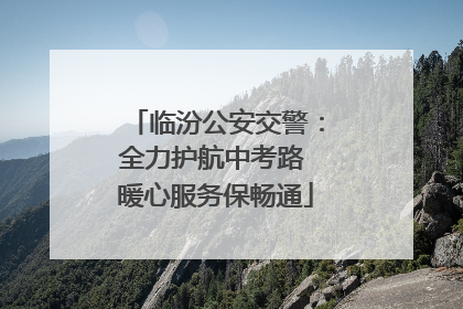 临汾公安交警：全力护航中考路 暖心服务保畅通