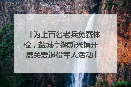 为上百名老兵免费体检，盐城亭湖新兴镇开展关爱退役军人活动