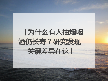 为什么有人抽烟喝酒仍长寿？研究发现关键差异在这