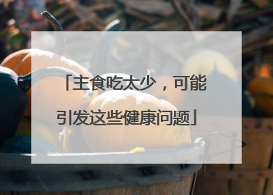 主食吃太少，可能引发这些健康问题