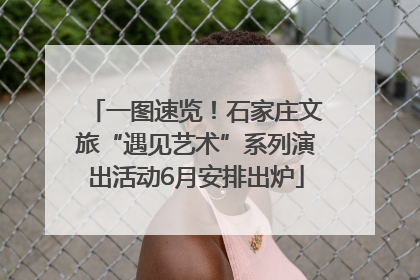 一图速览！石家庄文旅“遇见艺术”系列演出活动6月安排出炉