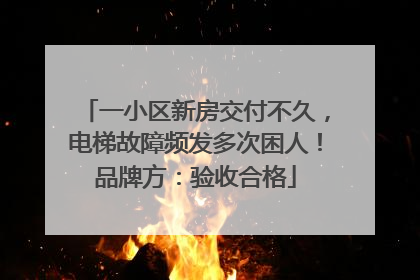 一小区新房交付不久，电梯故障频发多次困人！品牌方：验收合格