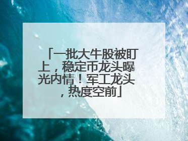 一批大牛股被盯上，稳定币龙头曝光内情！军工龙头，热度空前