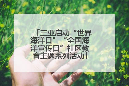 三亚启动“世界海洋日”“全国海洋宣传日”社区教育主题系列活动