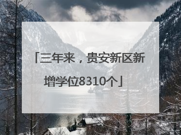 三年来，贵安新区新增学位8310个