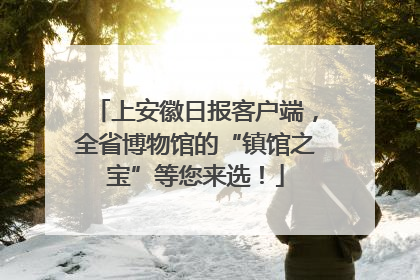 上安徽日报客户端，全省博物馆的“镇馆之宝”等您来选！