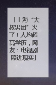 上海“大叔男团”火了！人均超高学历，网友：电视剧照进现实