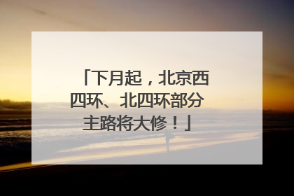 下月起，北京西四环、北四环部分主路将大修！