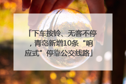 下车按铃、无客不停，青岛新增10条“响应式”停靠公交线路