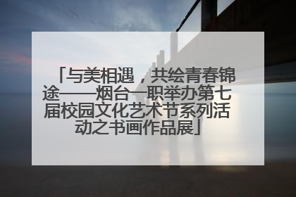 与美相遇，共绘青春锦途——烟台一职举办第七届校园文化艺术节系列活动之书画作品展