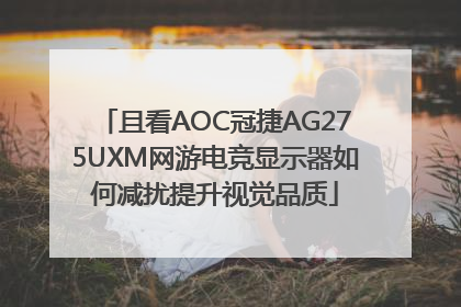 且看AOC冠捷AG275UXM网游电竞显示器如何减扰提升视觉品质