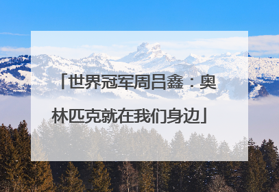 世界冠军周吕鑫：奥林匹克就在我们身边