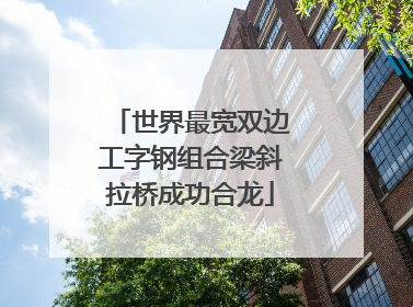 世界最宽双边工字钢组合梁斜拉桥成功合龙