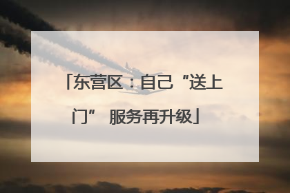 东营区：自己“送上门” 服务再升级
