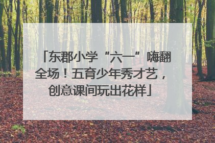 东郡小学“六一”嗨翻全场！五育少年秀才艺，创意课间玩出花样