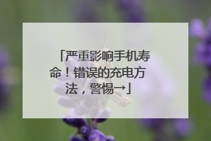 严重影响手机寿命！错误的充电方法，警惕→