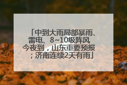 中到大雨局部暴雨、雷电、8~10级阵风今夜到，山东重要预报；济南连续2天有雨