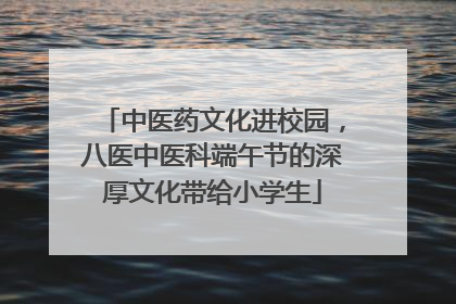 中医药文化进校园，八医中医科端午节的深厚文化带给小学生