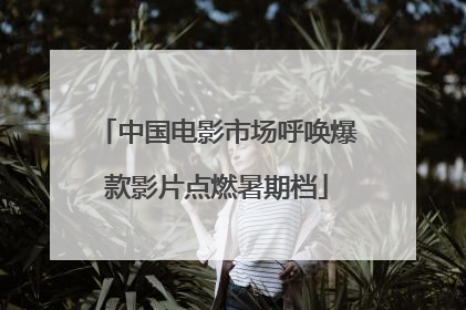 中国电影市场呼唤爆款影片点燃暑期档