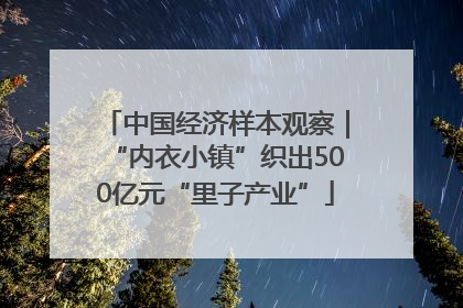 中国经济样本观察｜“内衣小镇”织出500亿元“里子产业”