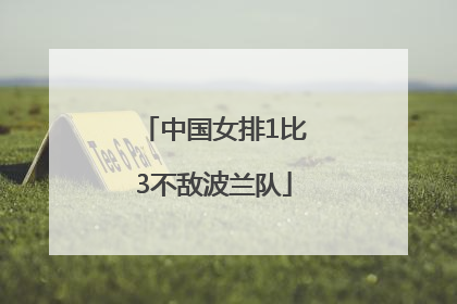 中国女排1比3不敌波兰队