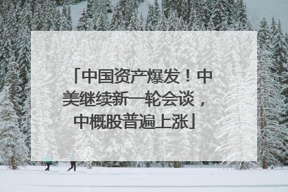 中国资产爆发！中美继续新一轮会谈，中概股普遍上涨