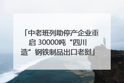 中老班列助停产企业重启 30000吨“四川造”钢铁制品出口老挝