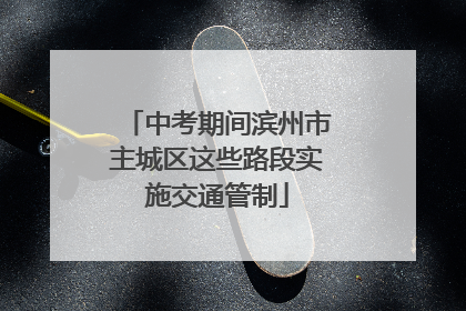 中考期间滨州市主城区这些路段实施交通管制