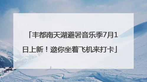 丰都南天湖避暑音乐季7月1日上新！邀你坐着飞机来打卡