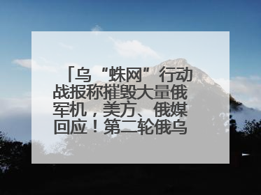 乌“蛛网”行动战报称摧毁大量俄军机，美方、俄媒回应！第二轮俄乌谈判在即，乌克兰提出三大诉求