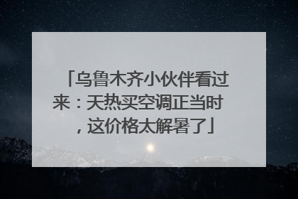 乌鲁木齐小伙伴看过来：天热买空调正当时，这价格太解暑了