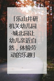 乐山井研机关幼儿园·城北园让幼儿亲近自然，体验劳动的乐趣
