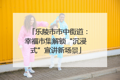 乐陵市市中街道：幸福市集解锁“沉浸式”宣讲新场景