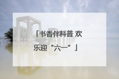 书香伴科普 欢乐迎“六一”