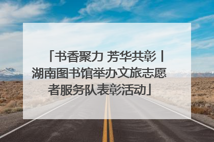 书香聚力 芳华共彰丨湖南图书馆举办文旅志愿者服务队表彰活动